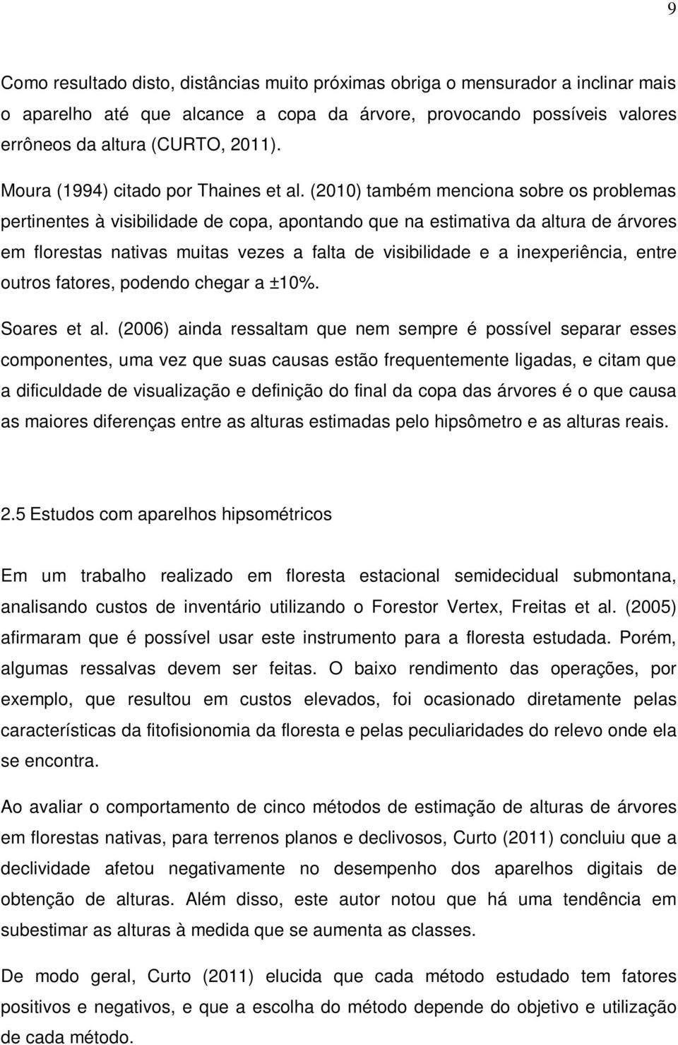 (2010) também menciona sobre os problemas pertinentes à visibilidade de copa, apontando que na estimativa da altura de árvores em florestas nativas muitas vezes a falta de visibilidade e a