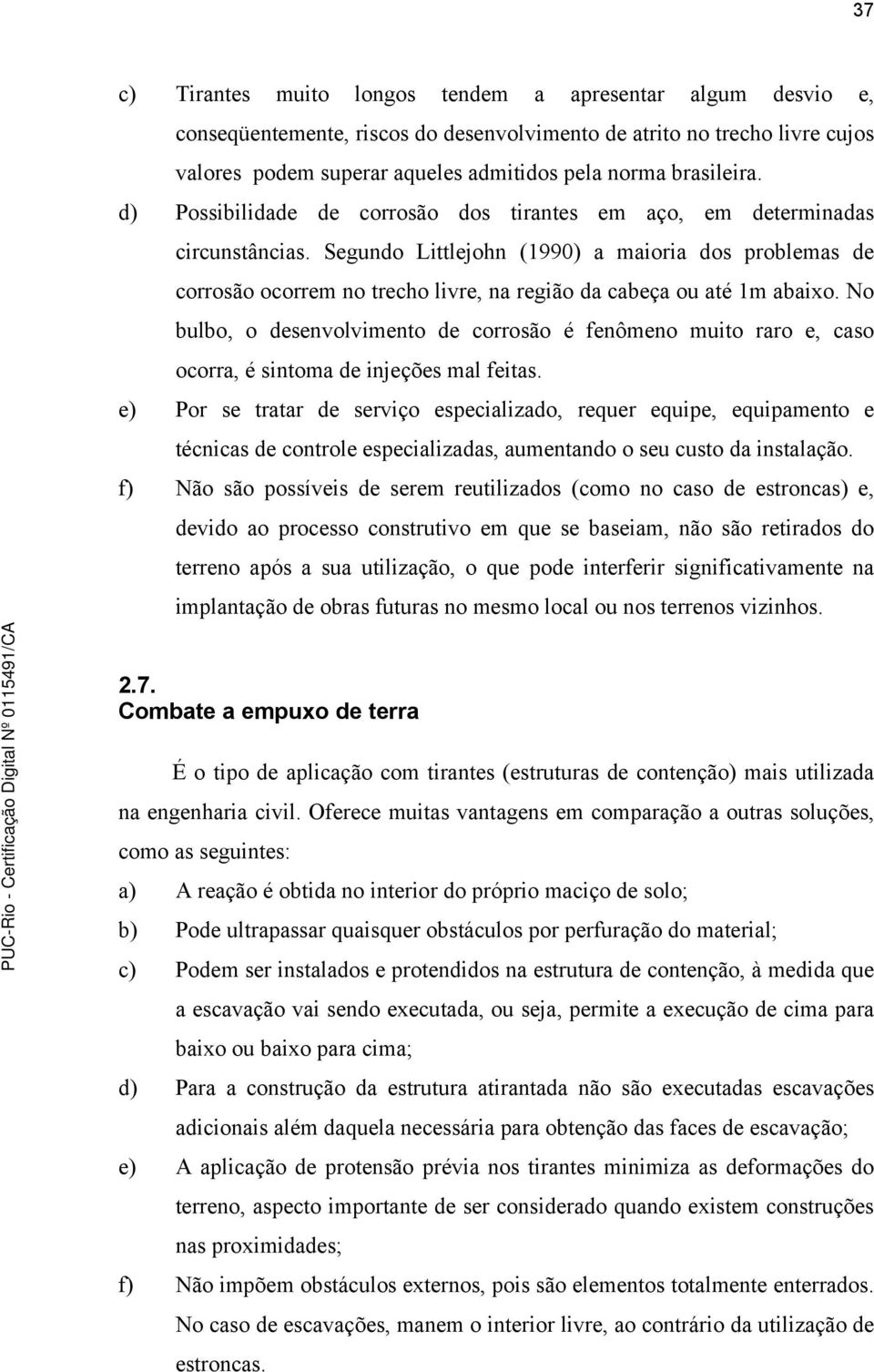 Segundo Littlejohn (1990) a maioria dos problemas de corrosão ocorrem no trecho livre, na região da cabeça ou até 1m abaixo.