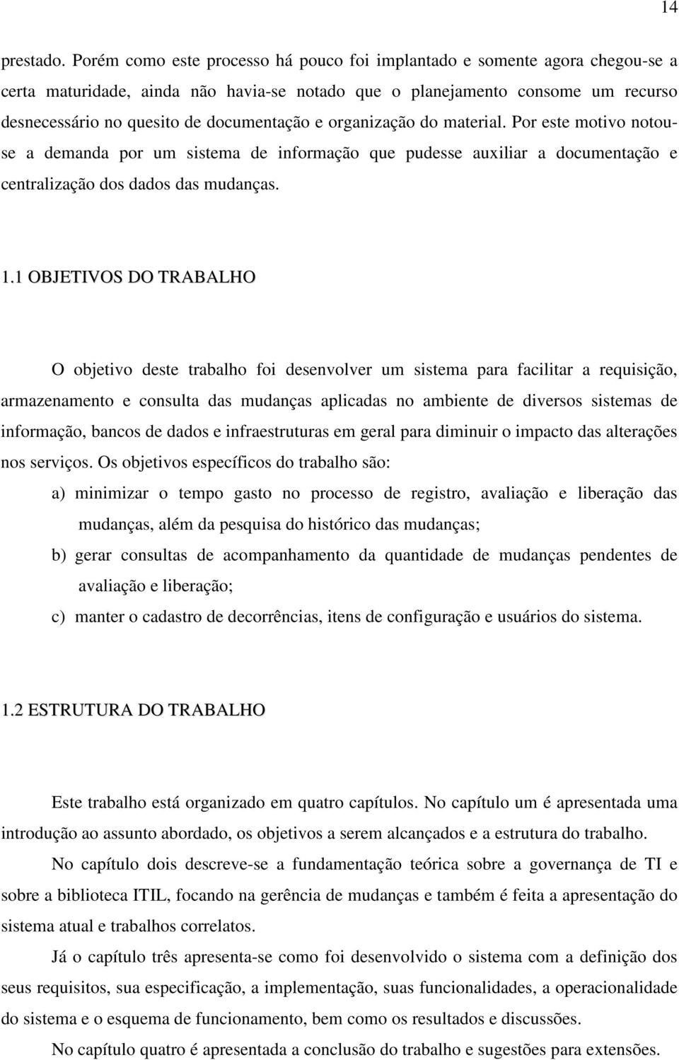 e organização do material. Por este motivo notouse a demanda por um sistema de informação que pudesse auxiliar a documentação e centralização dos dados das mudanças. 1.