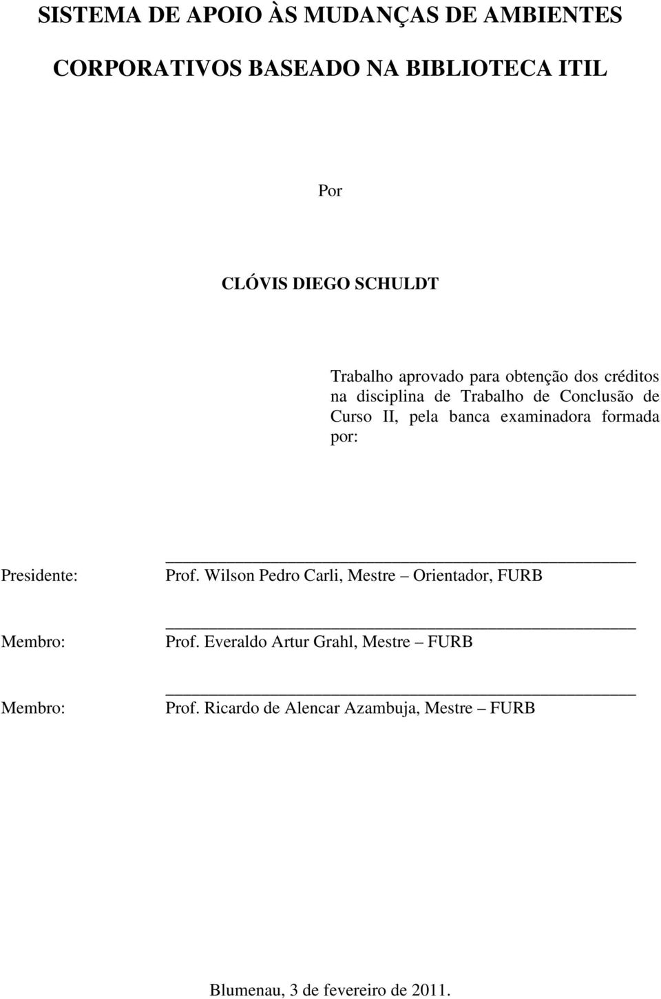 examinadora formada por: Presidente: Membro: Membro: Prof. Wilson Pedro Carli, Mestre Orientador, FURB Prof.