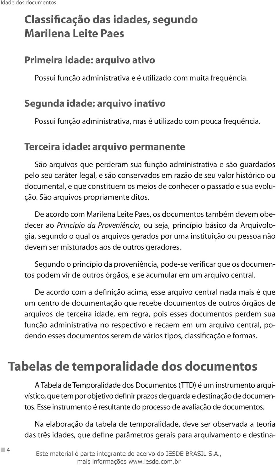 Terceira idade: arquivo permanente São arquivos que perderam sua função administrativa e são guardados pelo seu caráter legal, e são conservados em razão de seu valor histórico ou documental, e que