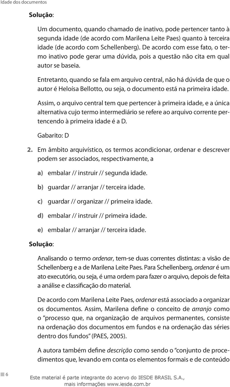 Entretanto, quando se fala em arquivo central, não há dúvida de que o autor é Heloísa Bellotto, ou seja, o documento está na primeira idade.