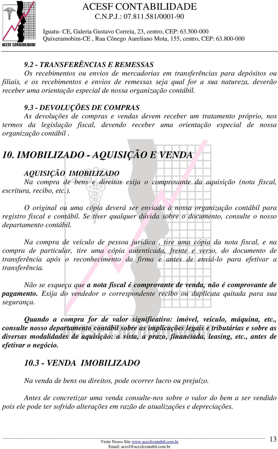 3 - DEVOLUÇÕES DE COMPRAS As devoluções de compras e vendas devem receber um tratamento próprio, nos termos da legislação fiscal, devendo receber uma orientação especial de nossa organização contábil.