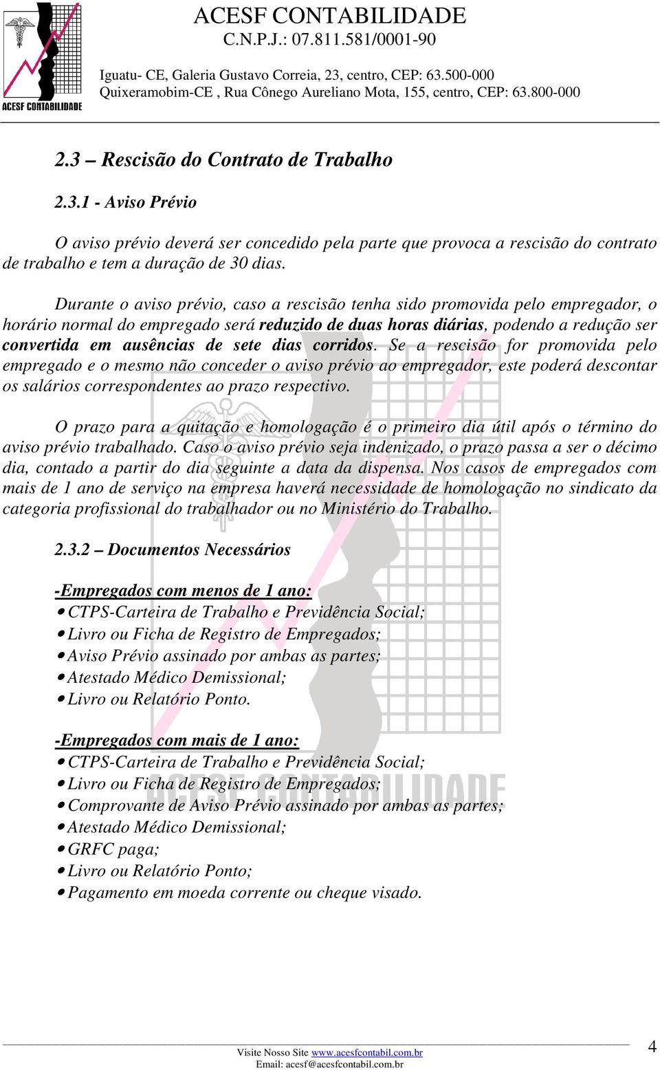 dias corridos. Se a rescisão for promovida pelo empregado e o mesmo não conceder o aviso prévio ao empregador, este poderá descontar os salários correspondentes ao prazo respectivo.