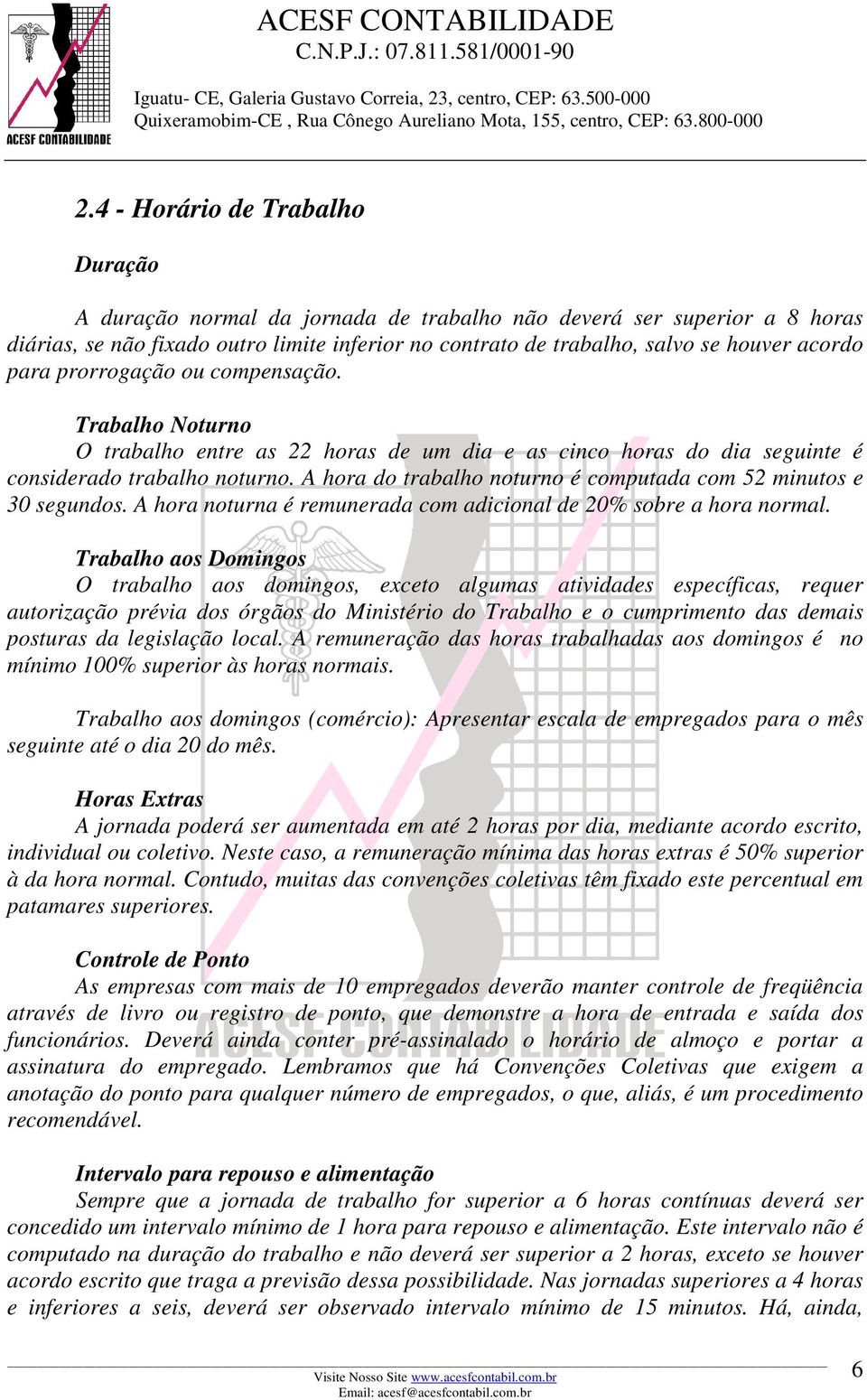 A hora do trabalho noturno é computada com 52 minutos e 30 segundos. A hora noturna é remunerada com adicional de 20% sobre a hora normal.