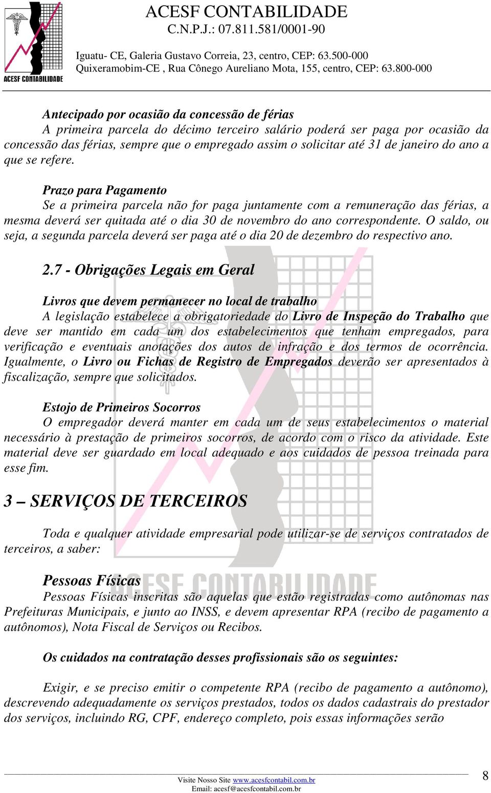 Prazo para Pagamento Se a primeira parcela não for paga juntamente com a remuneração das férias, a mesma deverá ser quitada até o dia 30 de novembro do ano correspondente.