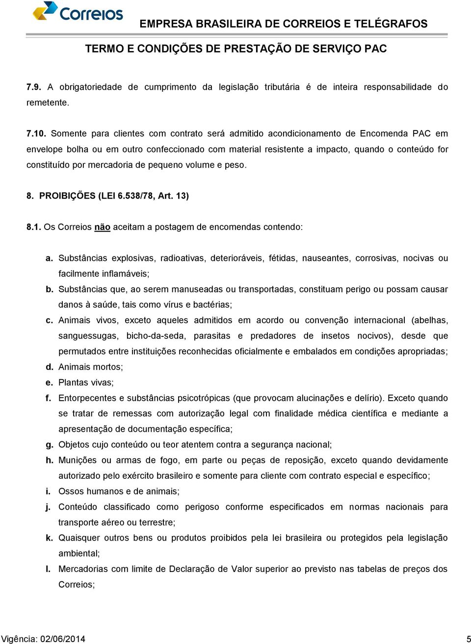 mercadoria de pequeno volume e peso. 8. PROIBIÇÕES (LEI 6.538/78, Art. 13) 8.1. Os Correios não aceitam a postagem de encomendas contendo: a.