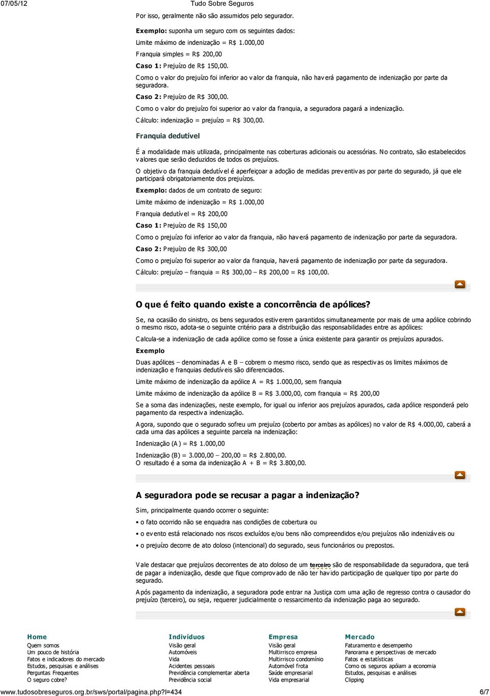 Caso 2 : Prejuízo de R$ 300,00. C omo o v alor do prejuízo foi superior ao v alor da franquia, a seguradora pagará a indenização. C álculo: indenização = prejuízo = R$ 300,00.