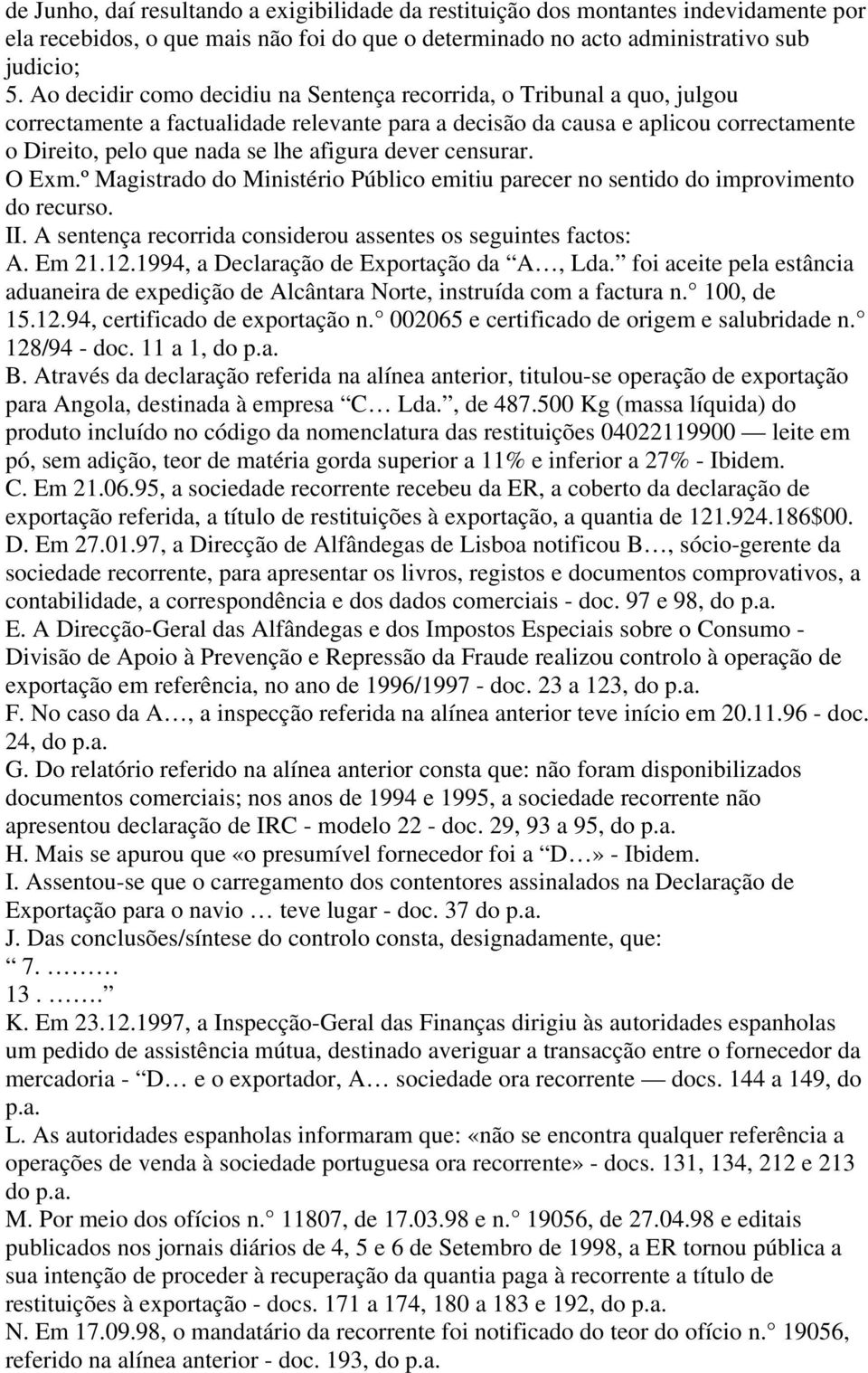 dever censurar. O Exm.º Magistrado do Ministério Público emitiu parecer no sentido do improvimento do recurso. II. A sentença recorrida considerou assentes os seguintes factos: A. Em 21.12.