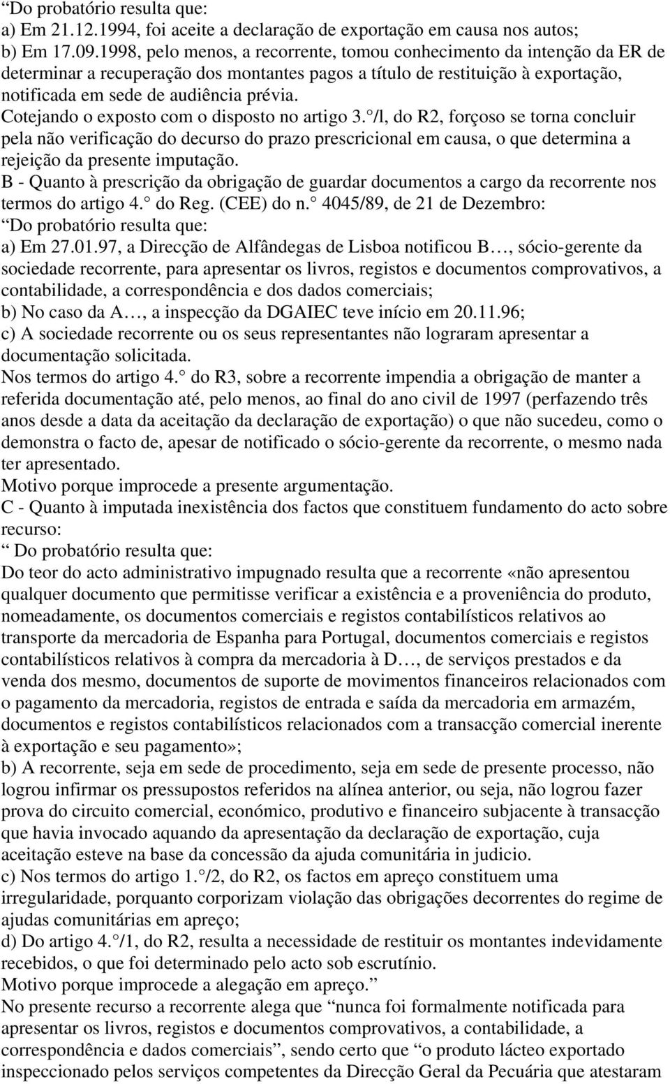 Cotejando o exposto com o disposto no artigo 3. /l, do R2, forçoso se torna concluir pela não verificação do decurso do prazo prescricional em causa, o que determina a rejeição da presente imputação.