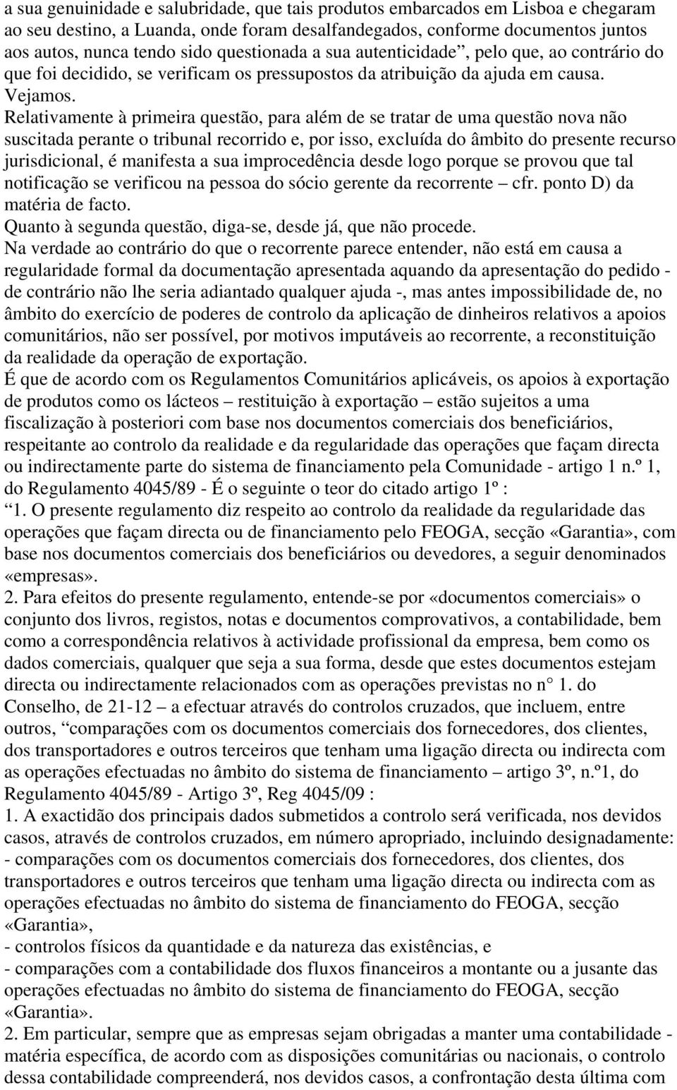 Relativamente à primeira questão, para além de se tratar de uma questão nova não suscitada perante o tribunal recorrido e, por isso, excluída do âmbito do presente recurso jurisdicional, é manifesta