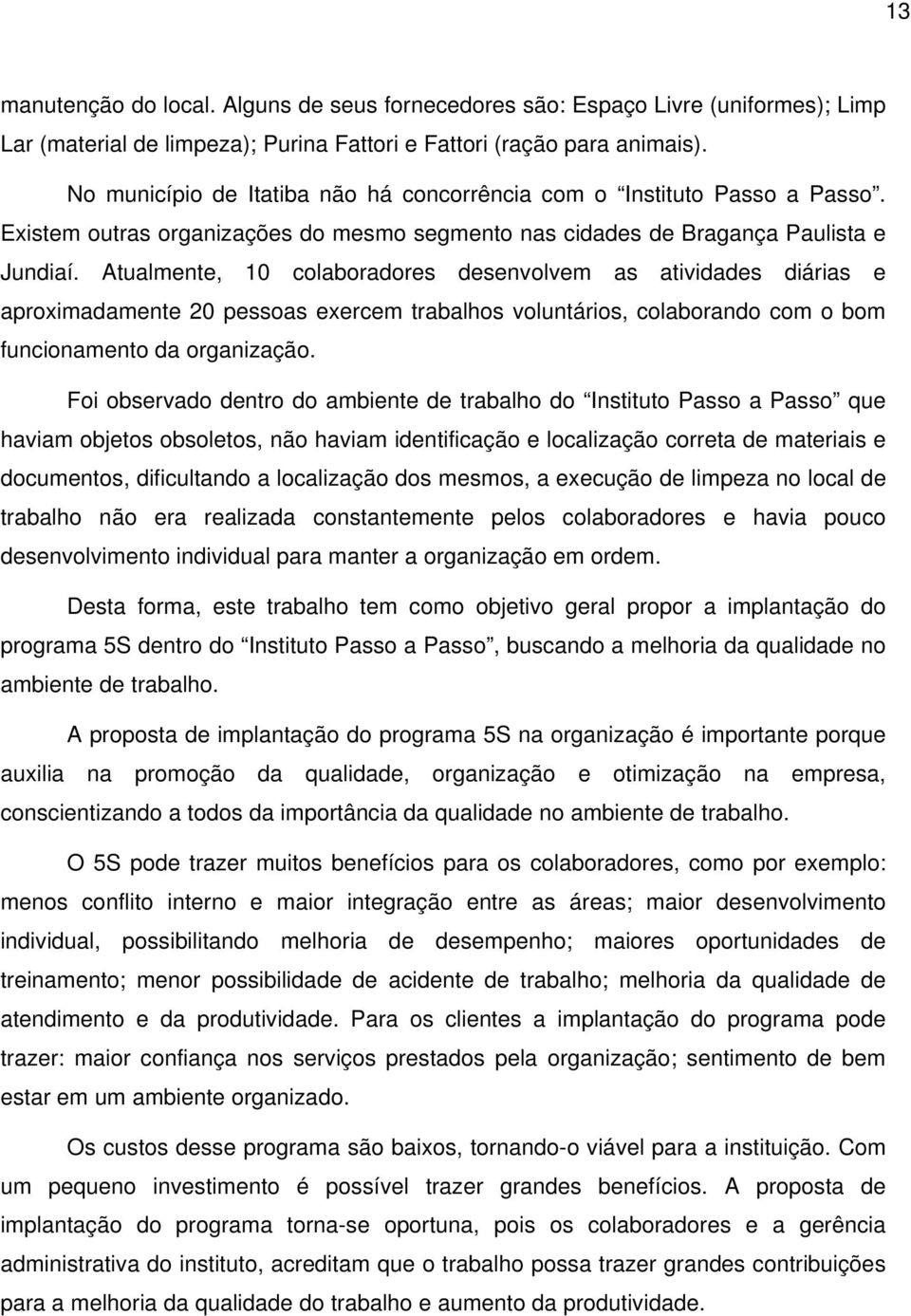 Atualmente, 10 colaboradores desenvolvem as atividades diárias e aproximadamente 20 pessoas exercem trabalhos voluntários, colaborando com o bom funcionamento da organização.