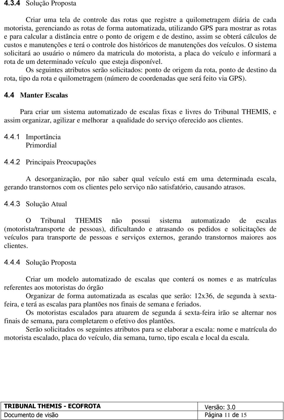 O sistema solicitará ao usuário o número da matricula do motorista, a placa do veículo e informará a rota de um determinado veículo que esteja disponível.