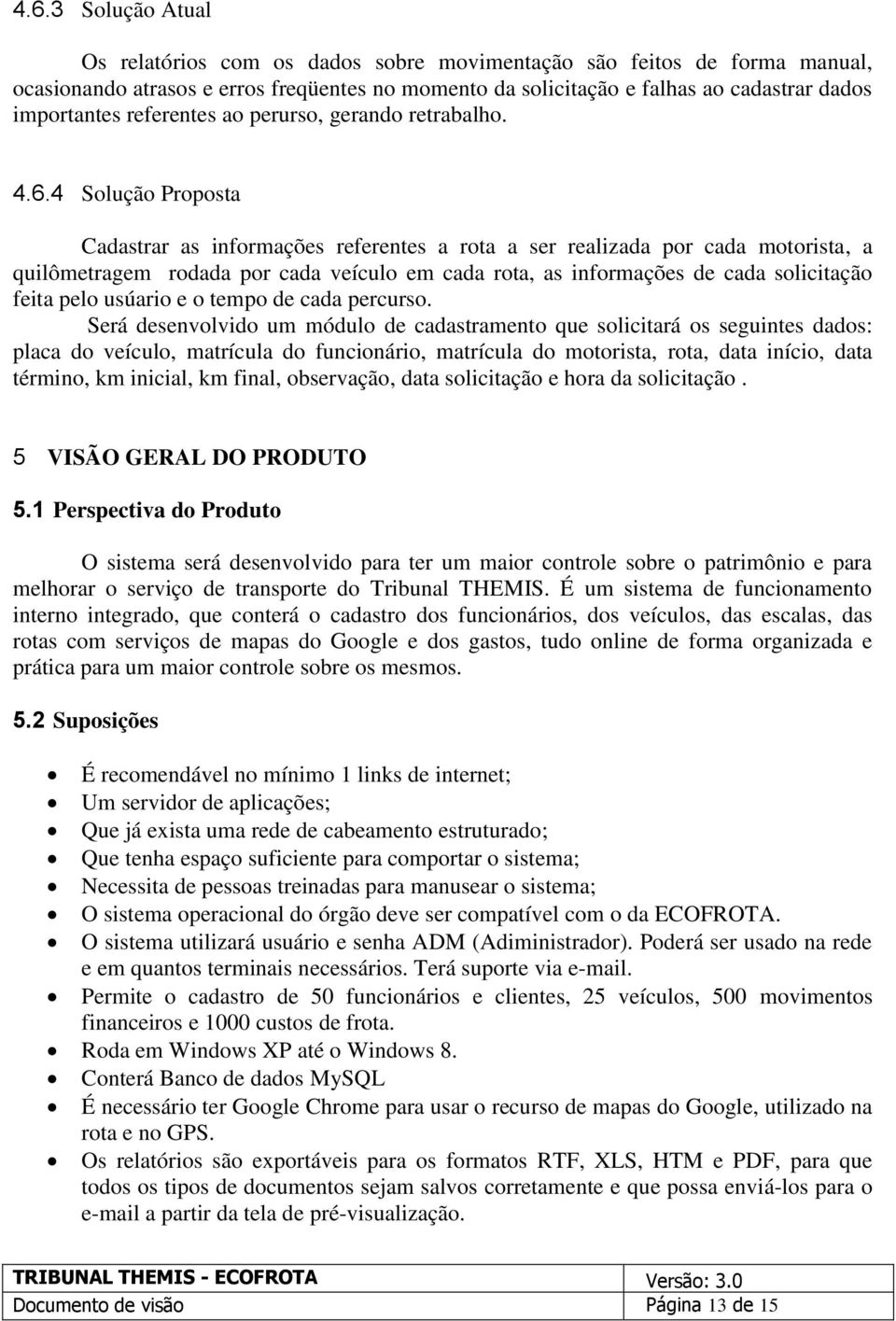 4 Solução Proposta Cadastrar as informações referentes a rota a ser realizada por cada motorista, a quilômetragem rodada por cada veículo em cada rota, as informações de cada solicitação feita pelo