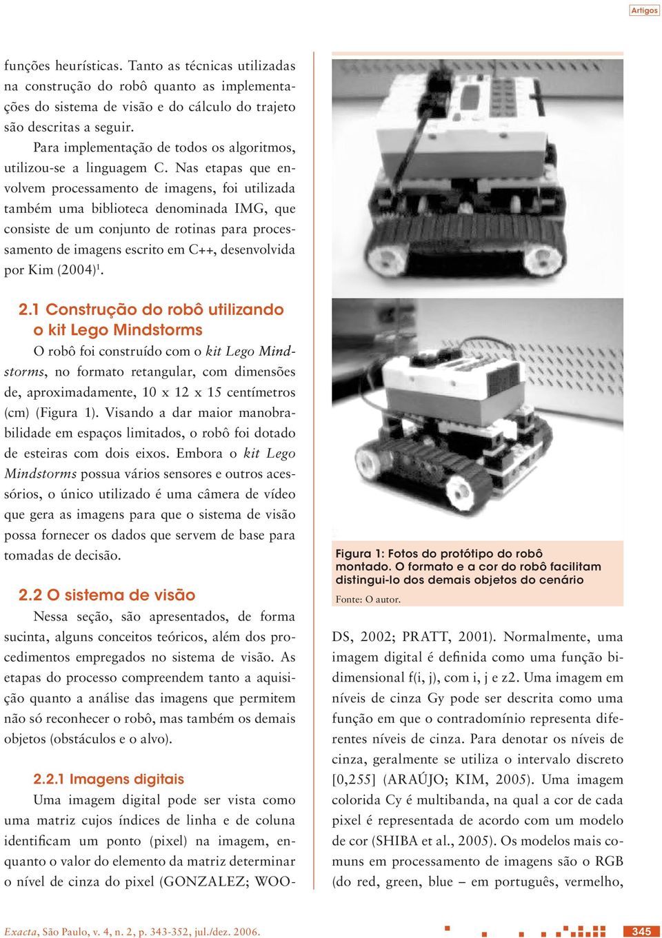 Nas etapas que envolvem processamento de imagens, foi utilizada também uma biblioteca denominada IMG, que consiste de um conjunto de rotinas para processamento de imagens escrito em C++, desenvolvida