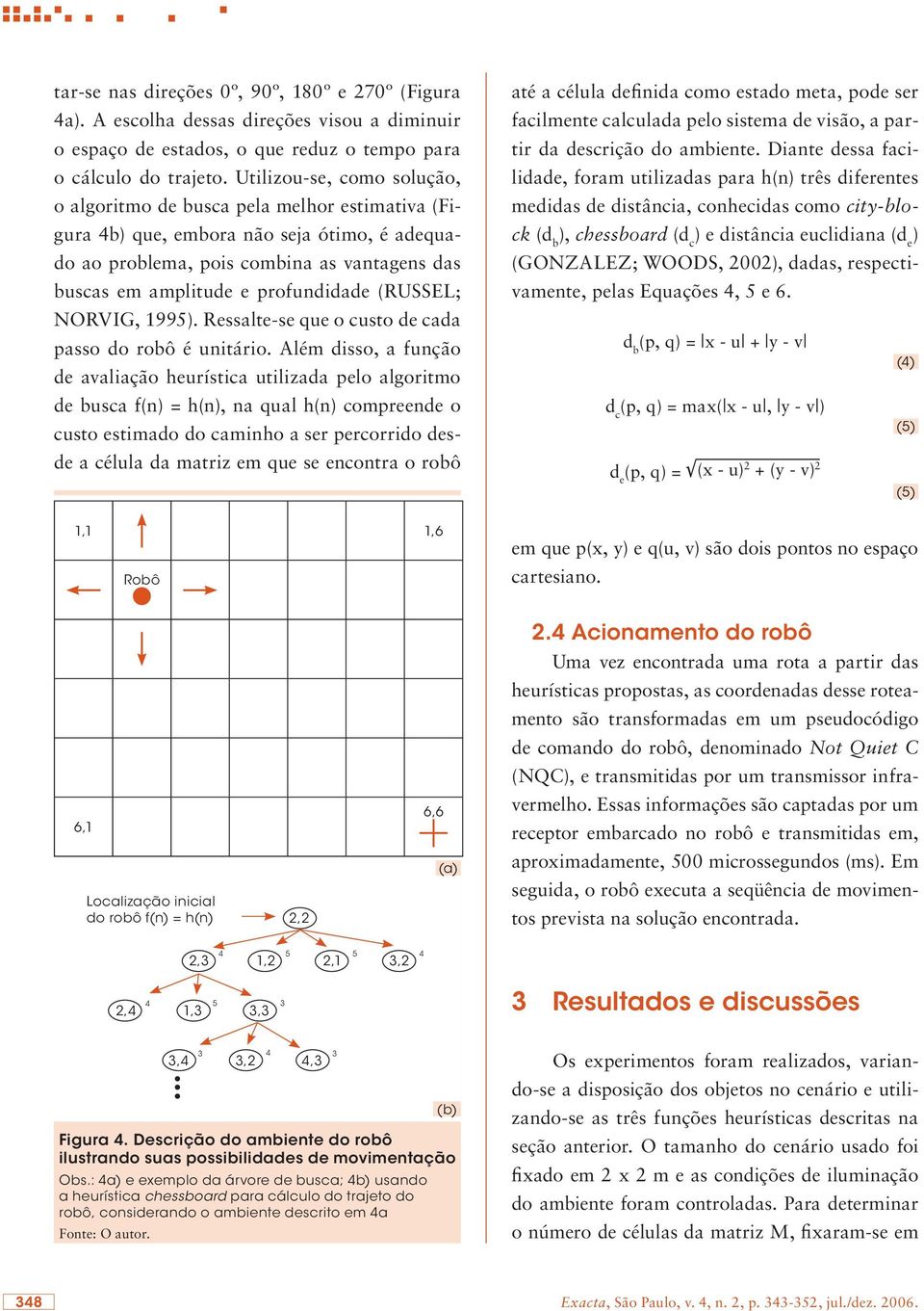 (RUSSEL; NORVIG, 1995). Ressalte-se que o custo de cada passo do robô é unitário.