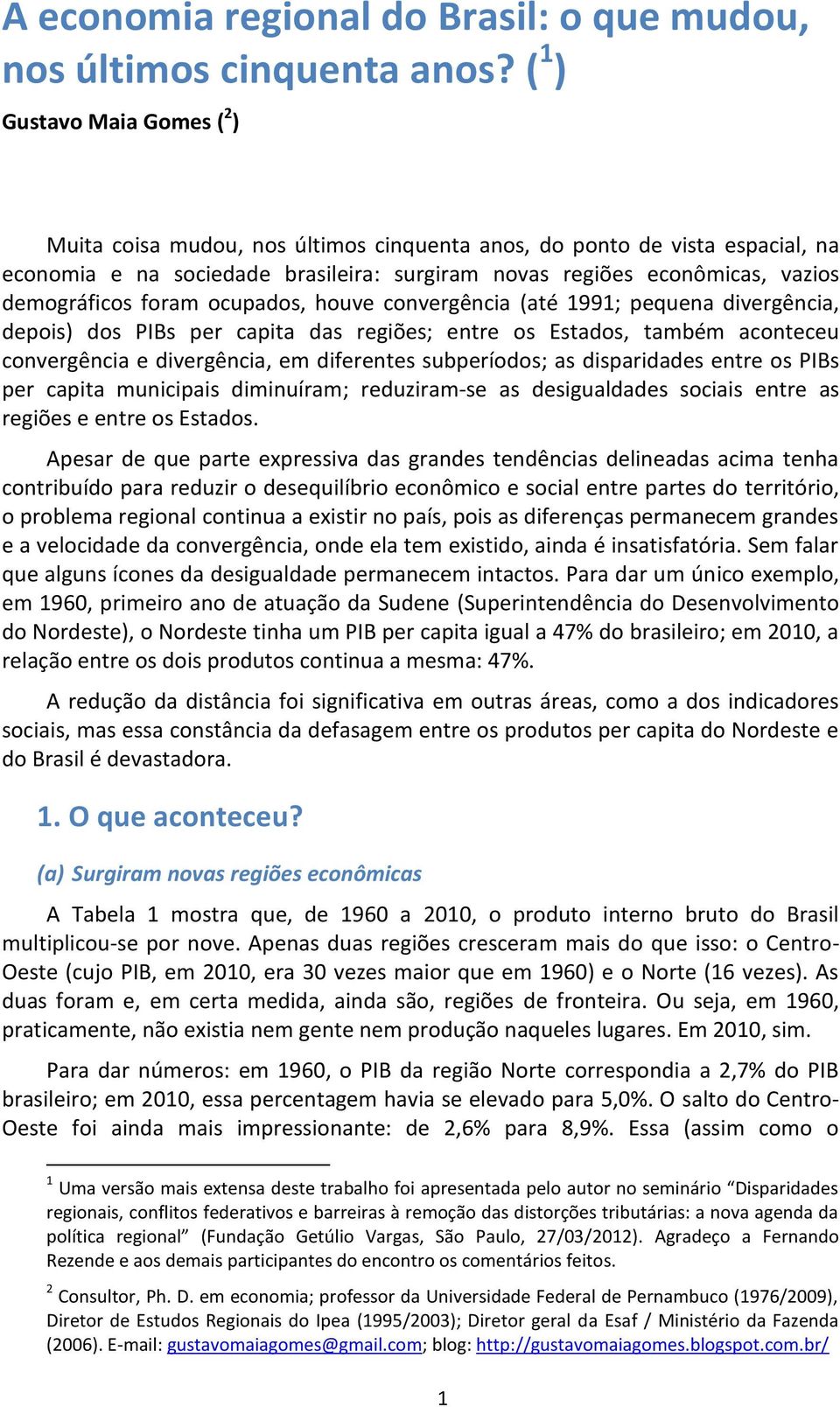 foram ocupados, houve convergência (até 1991; pequena divergência, depois) dos PIBs per capita das regiões; entre os Estados, também aconteceu convergência e divergência, em diferentes subperíodos;