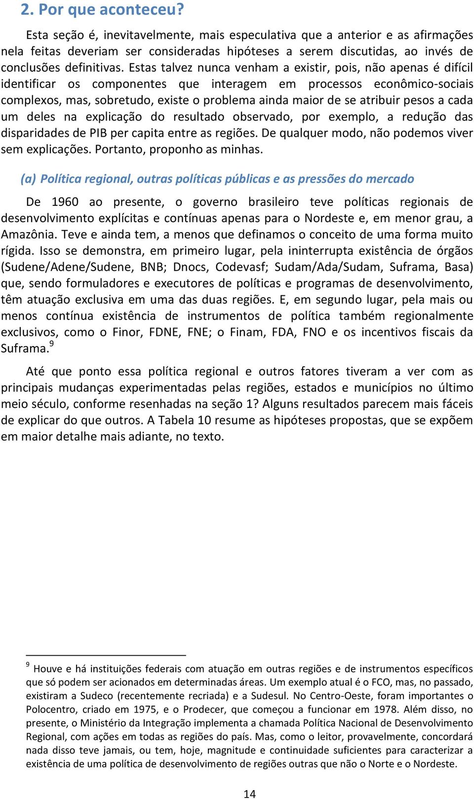 Estas talvez nunca venham a existir, pois, não apenas é difícil identificar os componentes que interagem em processos econômico-sociais complexos, mas, sobretudo, existe o problema ainda maior de se