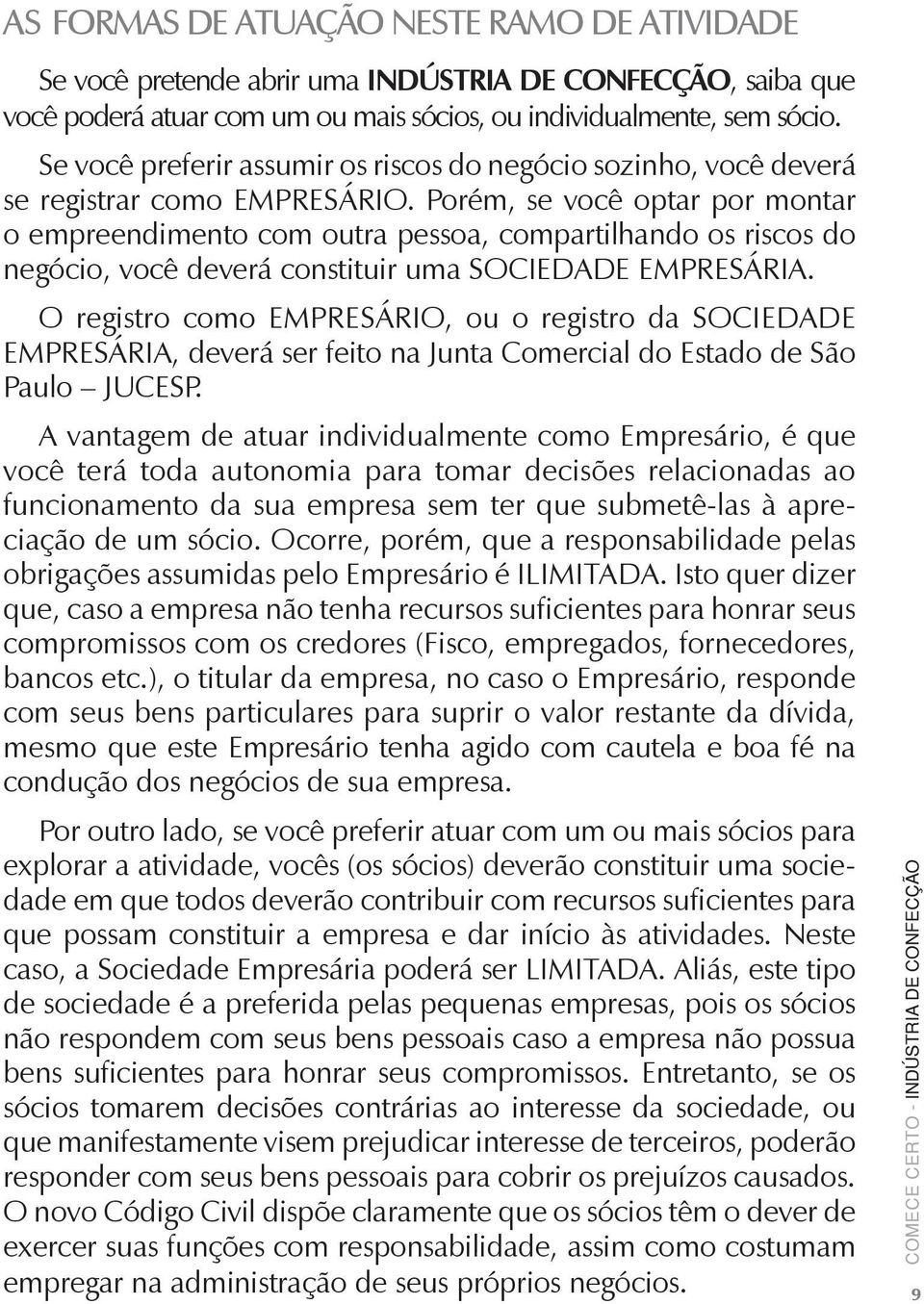 Porém, se você optar por montar o empreendimento com outra pessoa, compartilhando os riscos do negócio, você deverá constituir uma SOCIEDADE EMPRESÁRIA.