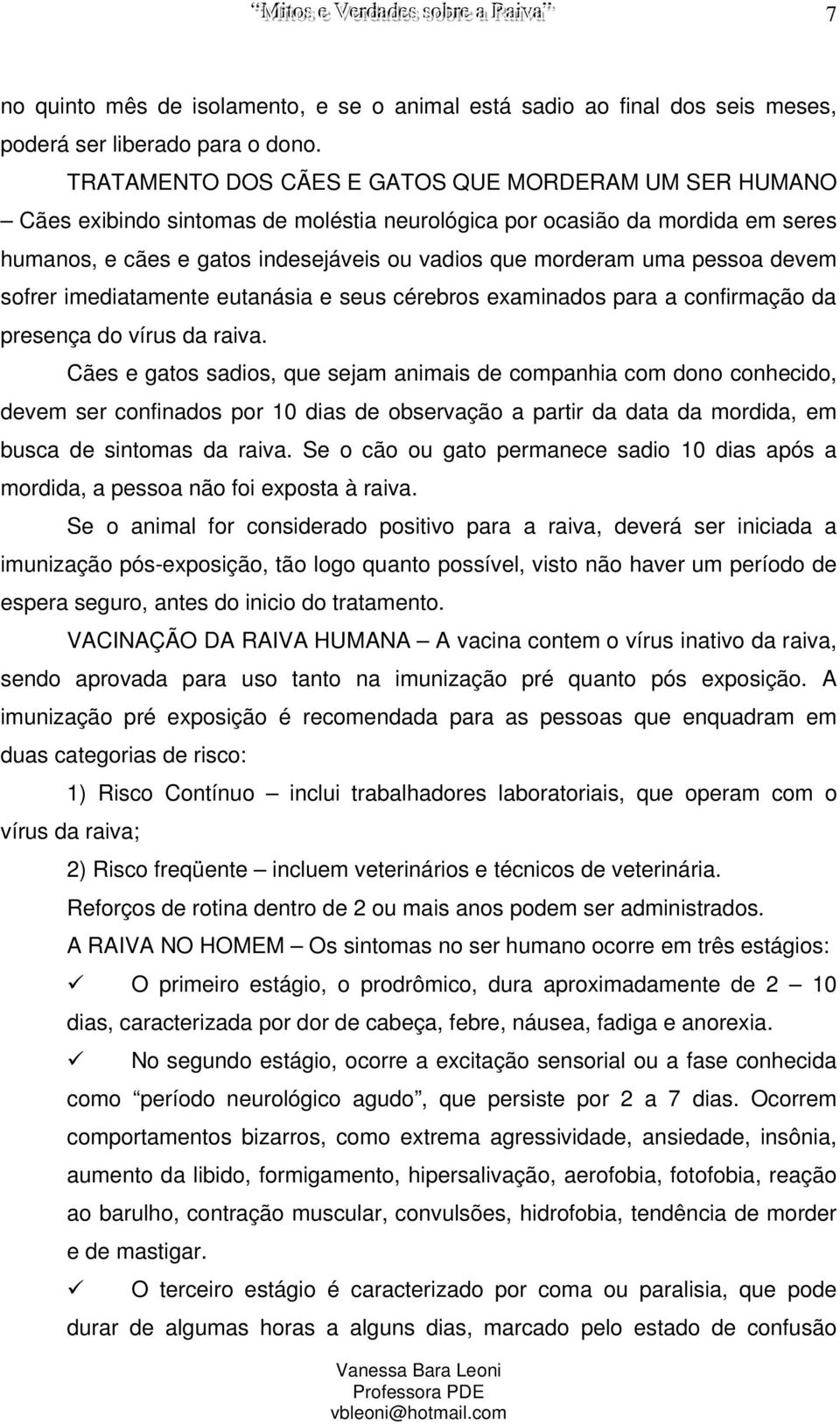 pessoa devem sofrer imediatamente eutanásia e seus cérebros examinados para a confirmação da presença do vírus da raiva.