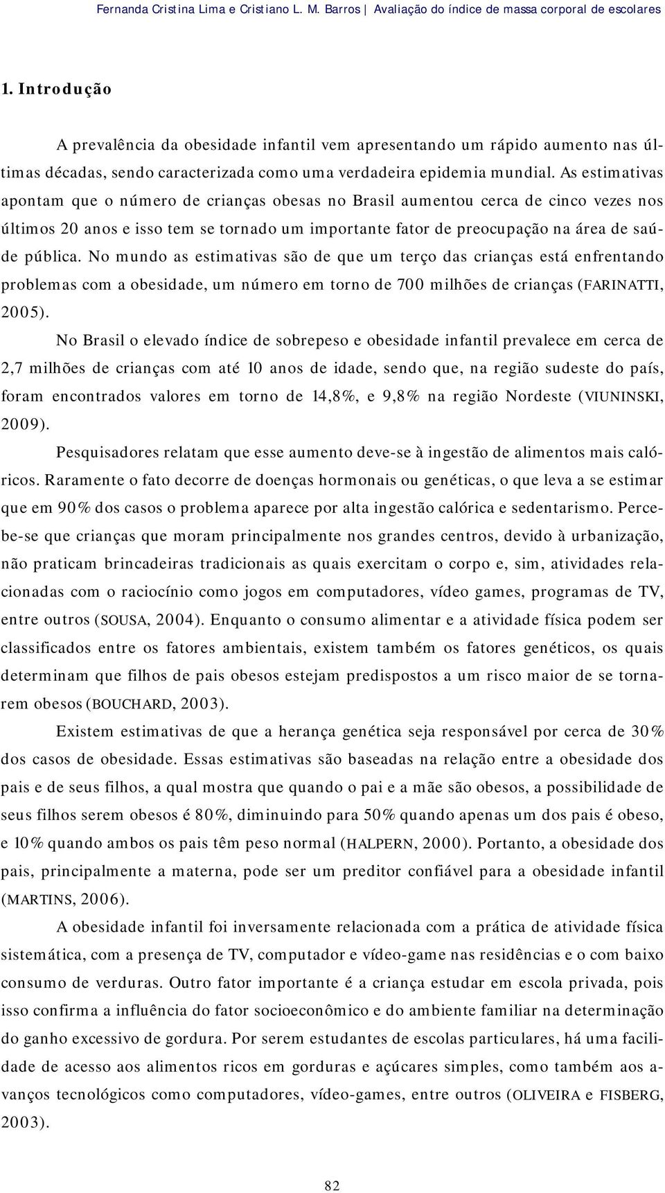 As estimativas apontam que o número de crianças obesas no Brasil aumentou cerca de cinco vezes nos últimos 20 anos e isso tem se tornado um importante fator de preocupação na área de saúde pública.