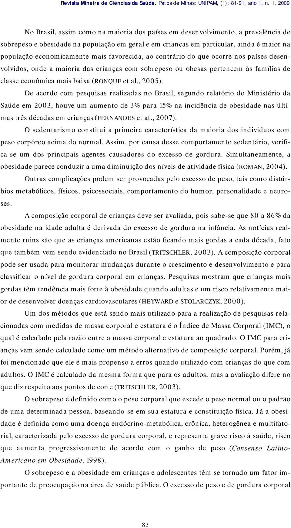 economicamente mais favorecida, ao contrário do que ocorre nos países desenvolvidos, onde a maioria das crianças com sobrepeso ou obesas pertencem às famílias de classe econômica mais baixa (RONQUE