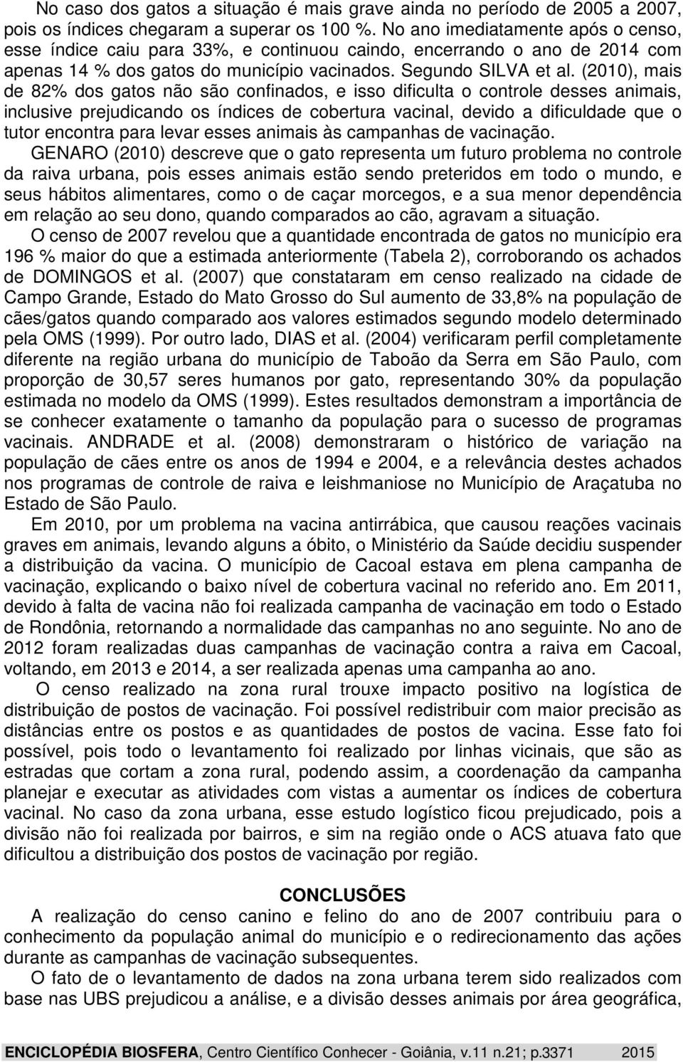 (2010), mais de 82% dos gatos não são confinados, e isso dificulta o controle desses animais, inclusive prejudicando os índices de cobertura vacinal, devido a dificuldade que o tutor encontra para