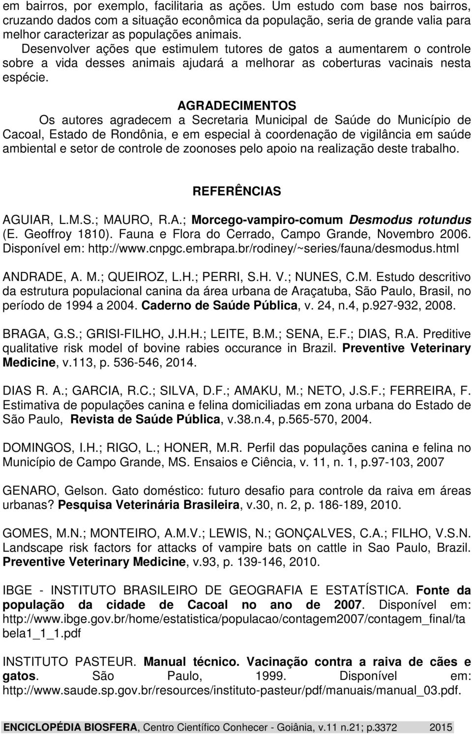 Desenvolver ações que estimulem tutores de gatos a aumentarem o controle sobre a vida desses animais ajudará a melhorar as coberturas vacinais nesta espécie.