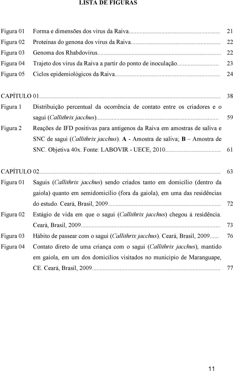 .. 38 Figura 1 Distribuição percentual da ocorrência de contato entre os criadores e o sagui (Callithrix jacchus).