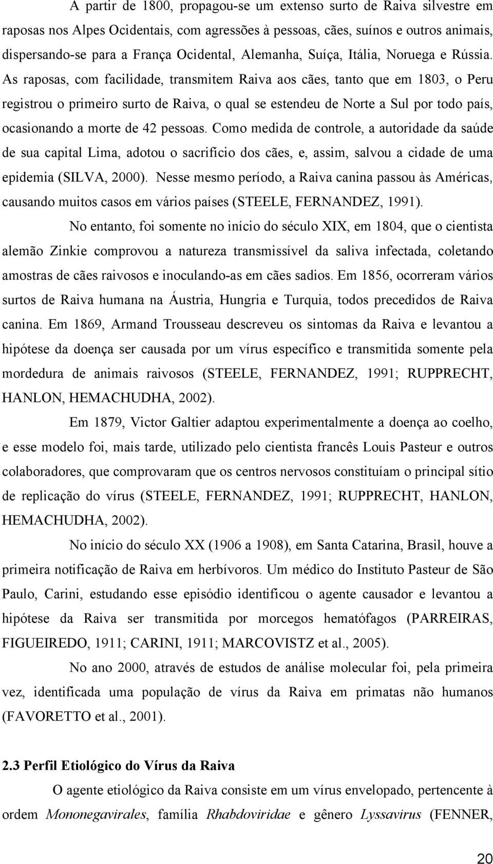 As raposas, com facilidade, transmitem Raiva aos cães, tanto que em 1803, o Peru registrou o primeiro surto de Raiva, o qual se estendeu de Norte a Sul por todo país, ocasionando a morte de 42