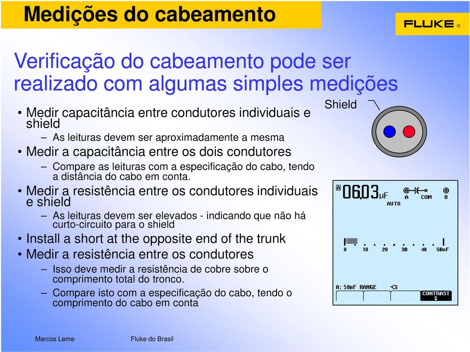 Medir a resistência entre os condutores individuais e shield As leituras devem ser elevados - indicando que não há curto-circuito para o shield Install a short at the opposite end