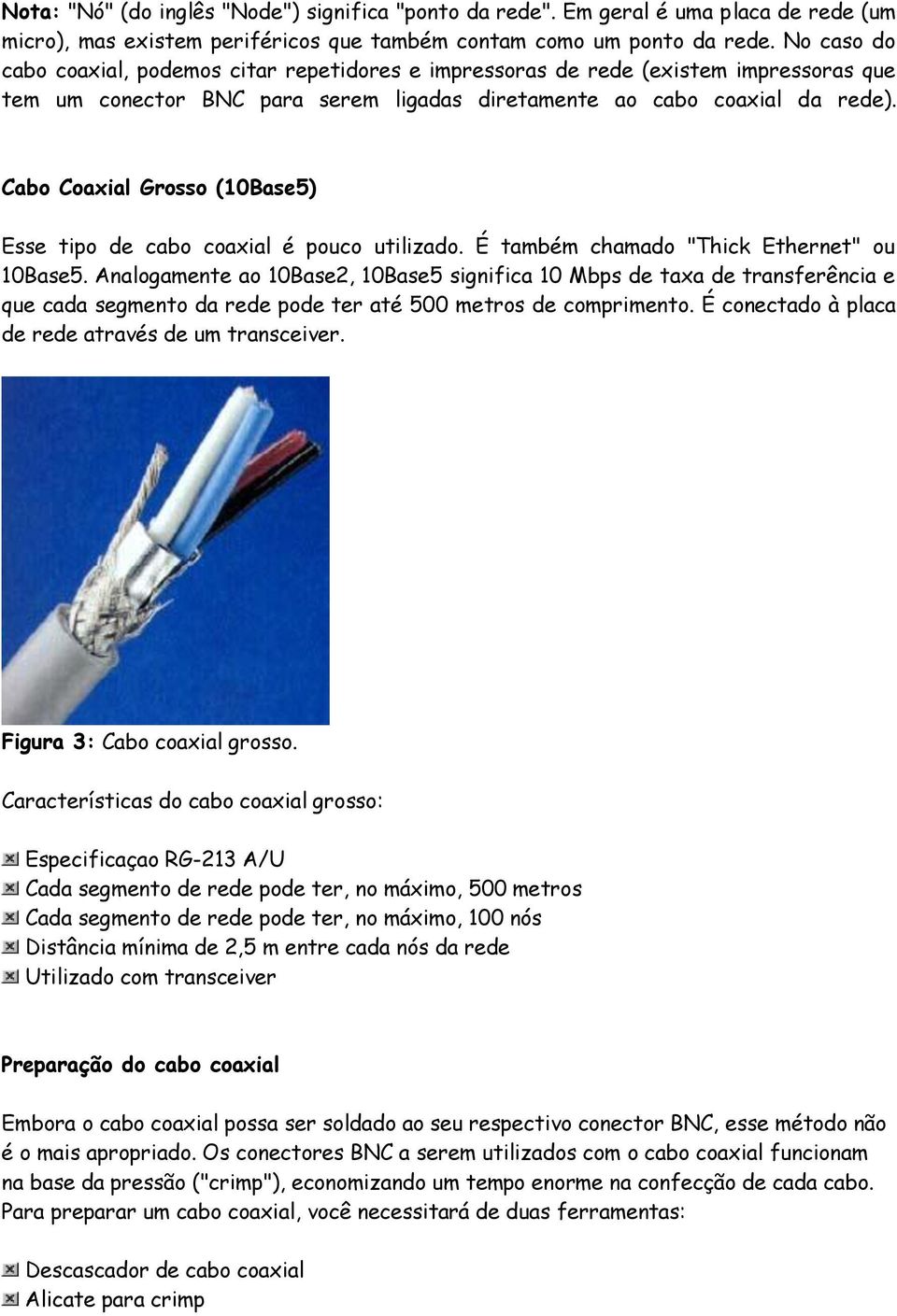 Cabo Coaxial Grosso (10Base5) Esse tipo de cabo coaxial é pouco utilizado. É também chamado "Thick Ethernet" ou 10Base5.