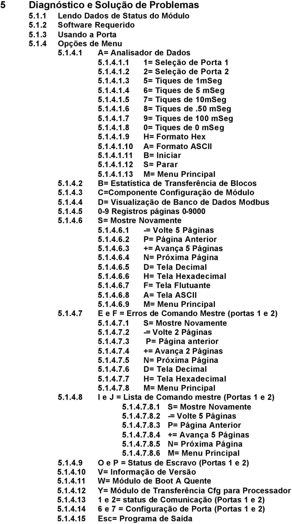 1.4.1.9 H= Formato Hex 5.1.4.1.10 A= Formato ASCII 5.1.4.1.11 B= Iniciar 5.1.4.1.12 S= Parar 5.1.4.1.13 M= Menu Principal 5.1.4.2 B= Estatística de Transferência de Blocos 5.1.4.3 C=Componente Configuração de Módulo 5.