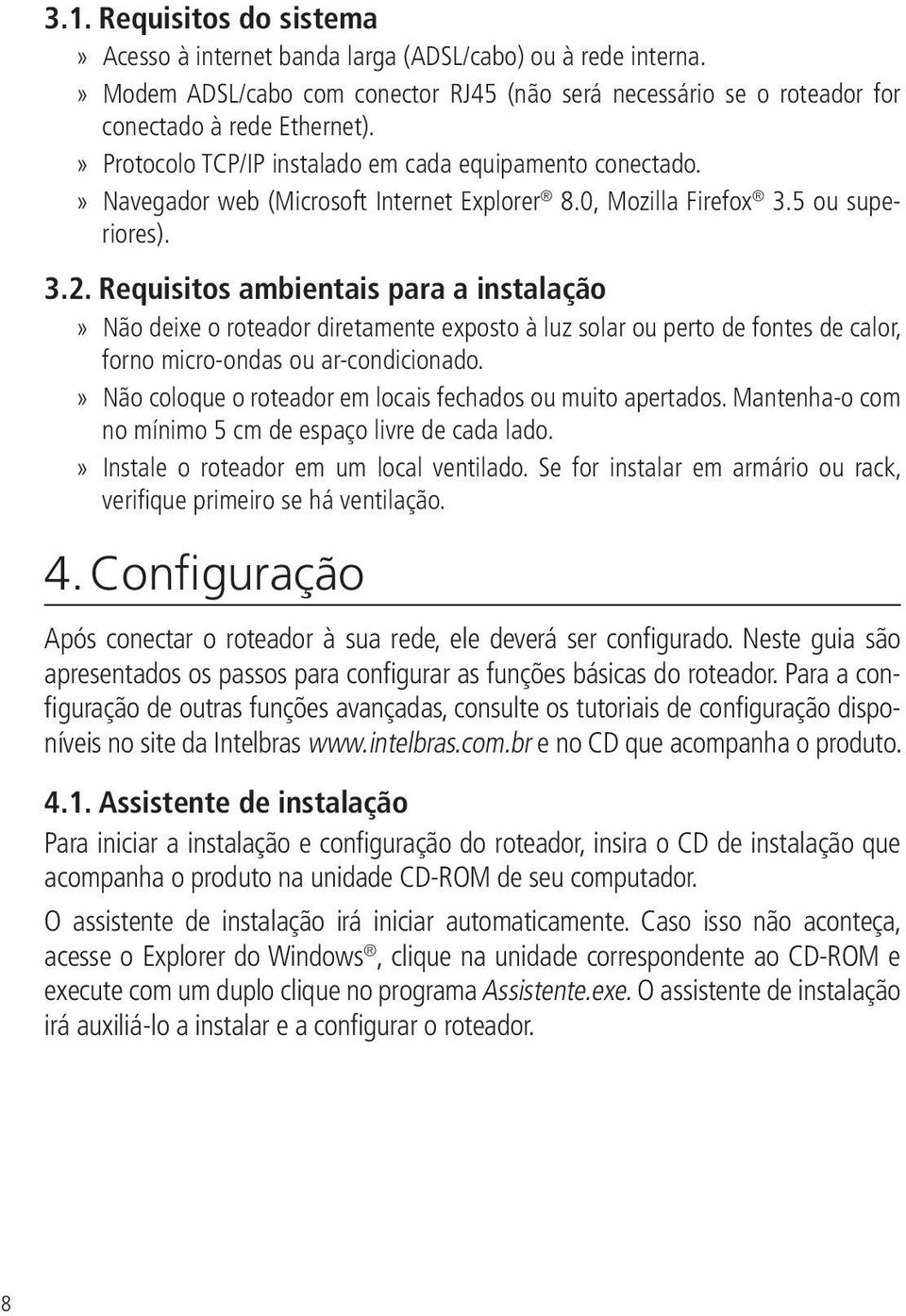 Requisitos ambientais para a instalação Não deixe o roteador diretamente exposto à luz solar ou perto de fontes de calor, forno micro-ondas ou ar-condicionado.