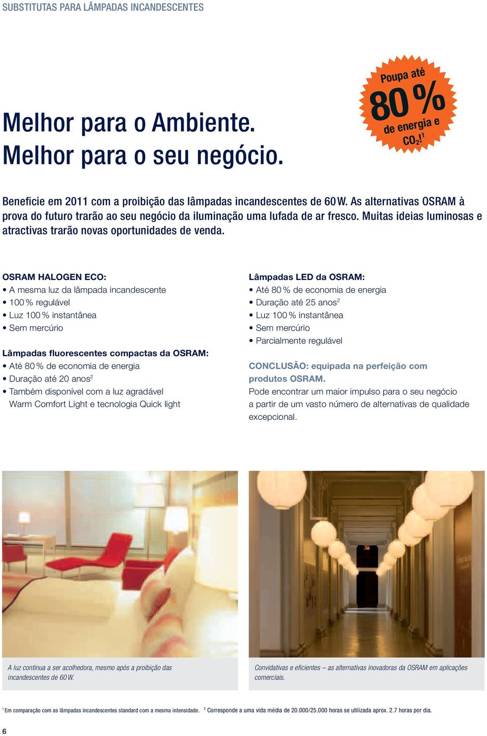 OSRAM HALOGEN ECO: A mesma luz da lâmpada incandescente 100 % regulável Luz 100 % instantânea Sem mercúrio Lâmpadas fluorescentes compactas da OSRAM: Até 80 % de economia de energia Duração até 20