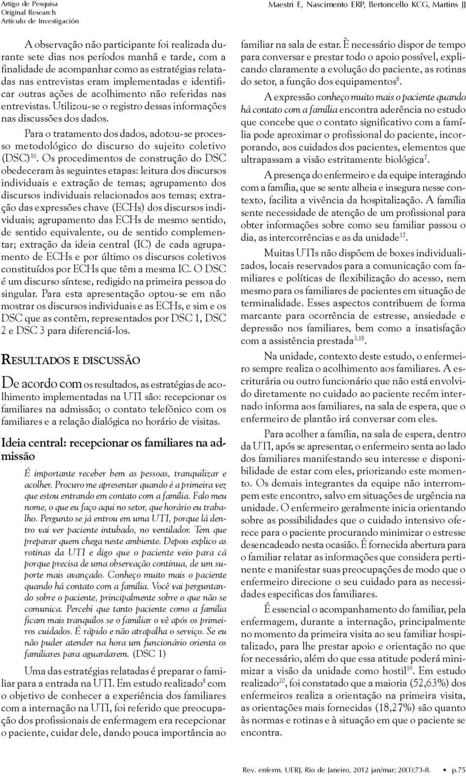 Para o tratamento dos dados, adotou-se processo metodológico do discurso do sujeito coletivo (DSC) 16.