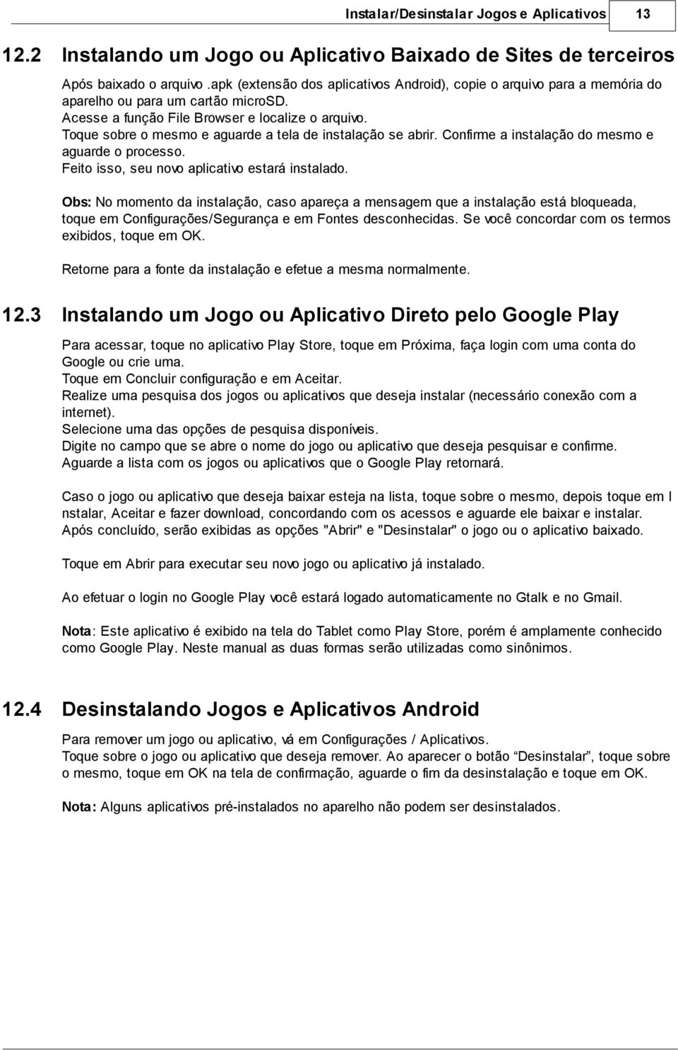 Toque sobre o mesmo e aguarde a tela de instalação se abrir. Confirme a instalação do mesmo e aguarde o processo. Feito isso, seu novo aplicativo estará instalado.