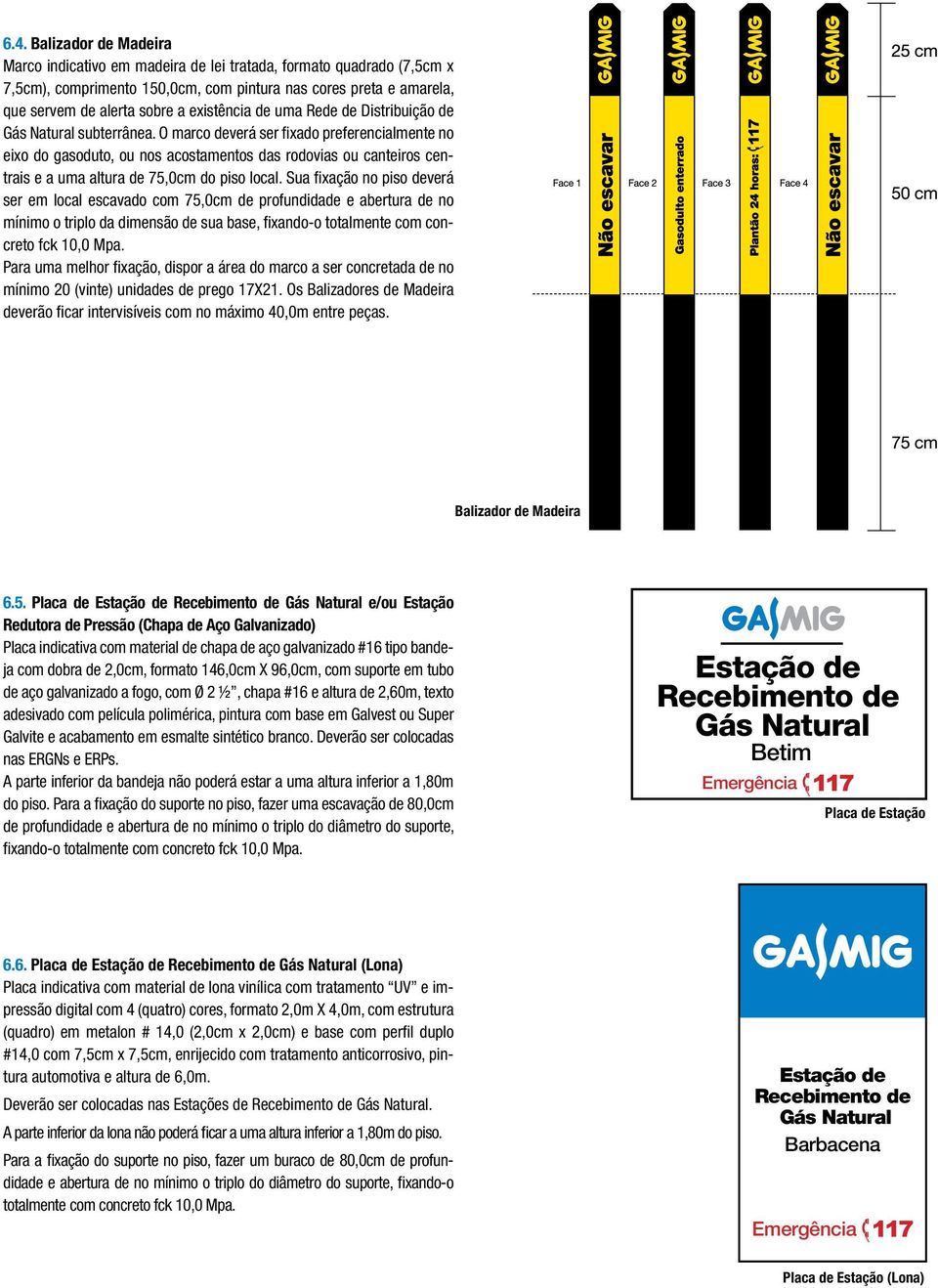 O marco deverá ser fixado preferencialmente no eixo do gasoduto, ou nos acostamentos das rodovias ou canteiros centrais e a uma altura de 75,0cm do piso local.