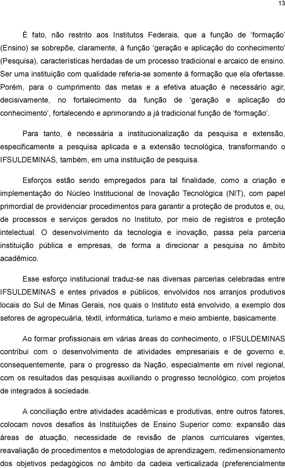 Porém, para o cumprimento das metas e a efetiva atuação é necessário agir, decisivamente, no fortalecimento da função de geração e aplicação do conhecimento, fortalecendo e aprimorando a já