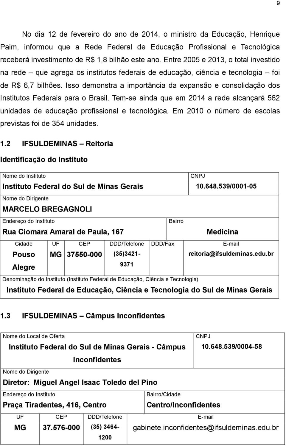 Isso demonstra a importância da expansão e consolidação dos Institutos Federais para o Brasil. Tem-se ainda que em 2014 a rede alcançará 562 unidades de educação profissional e tecnológica.