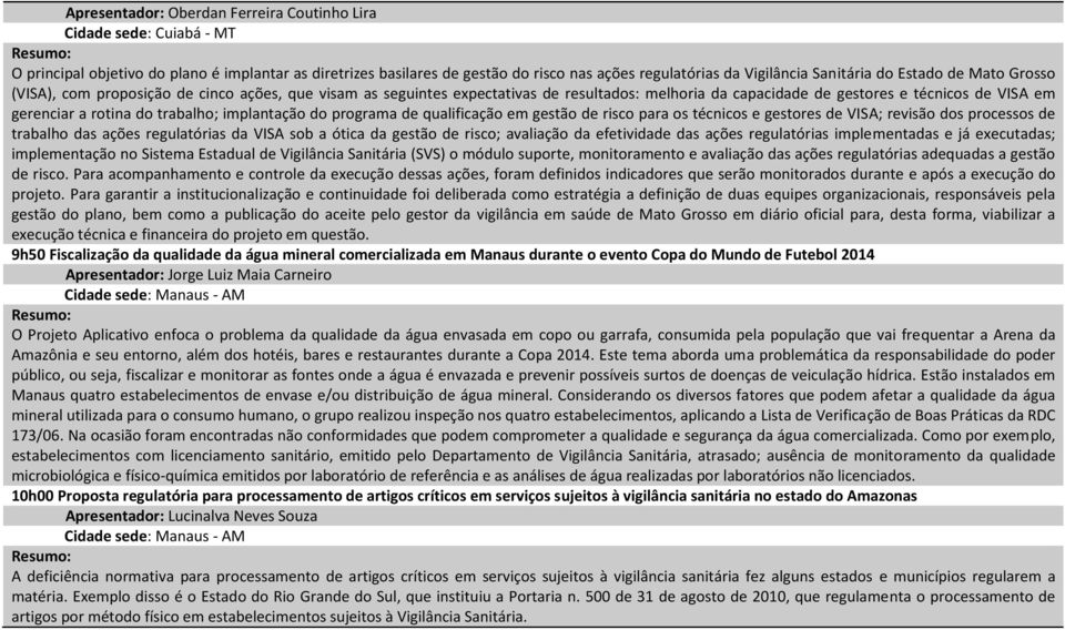 rotina do trabalho; implantação do programa de qualificação em gestão de risco para os técnicos e gestores de VISA; revisão dos processos de trabalho das ações regulatórias da VISA sob a ótica da