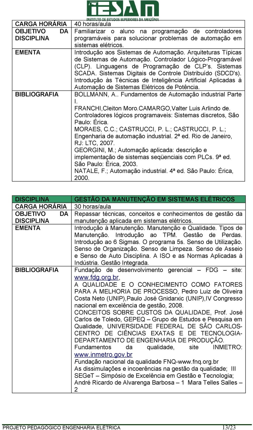 Introdução às Técnicas de Inteligência Artificial Aplicadas à Automação de Sistemas Elétricos de Potência. BOLLMANN, A.. Fundamentos de Automação industrial Parte I. FRANCHI,Cleiton Moro.