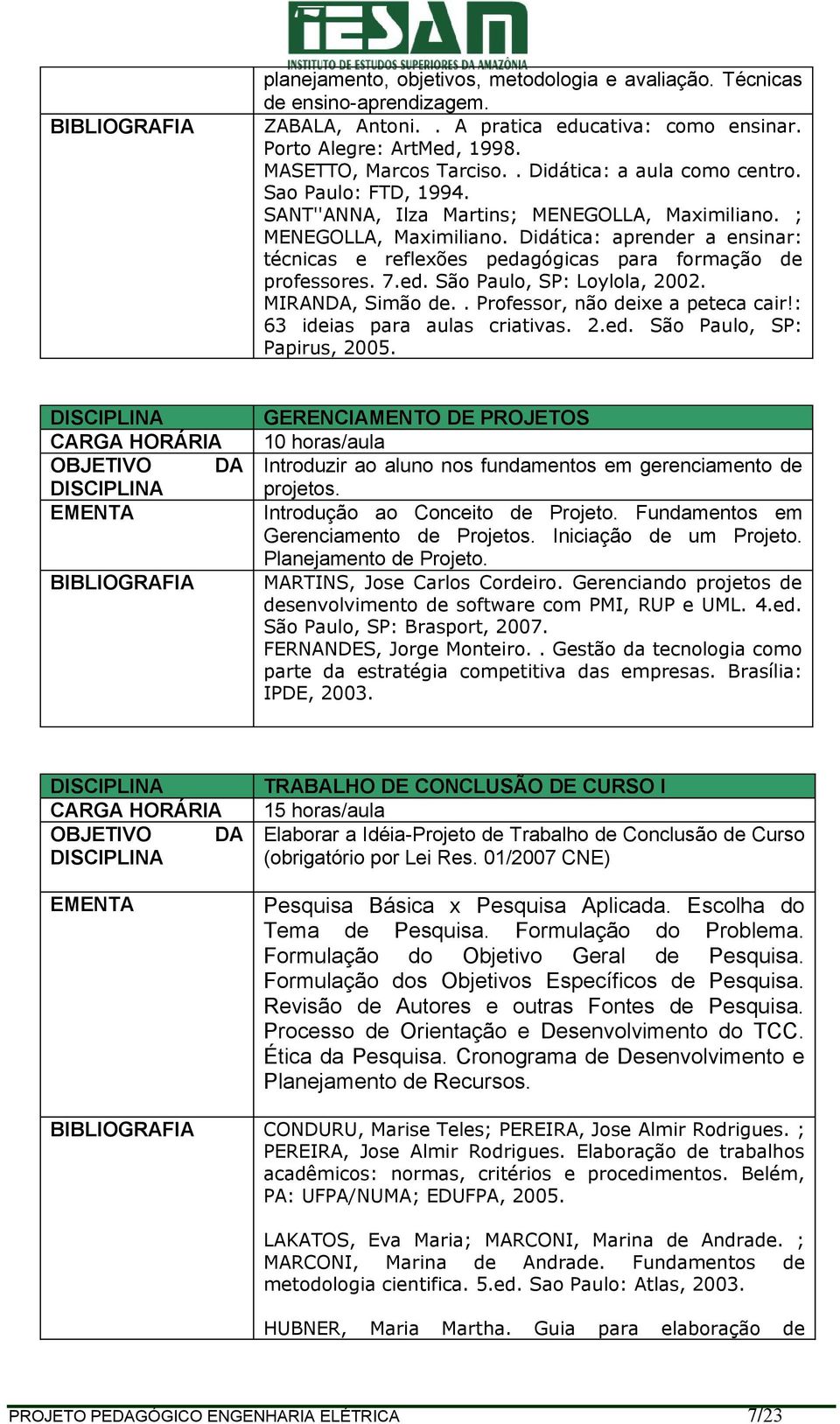 Didática: aprender a ensinar: técnicas e reflexões pedagógicas para formação de professores. 7.ed. São Paulo, SP: Loylola, 2002. MIRANDA, Simão de.. Professor, não deixe a peteca cair!