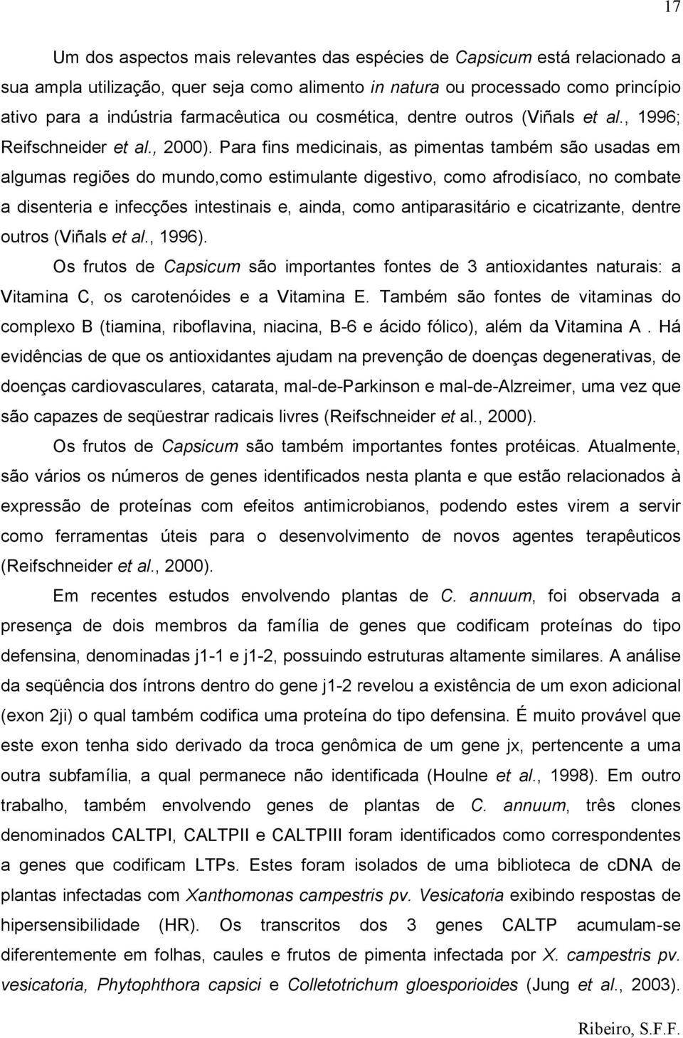 Para fins medicinais, as pimentas também são usadas em algumas regiões do mundo,como estimulante digestivo, como afrodisíaco, no combate a disenteria e infecções intestinais e, ainda, como