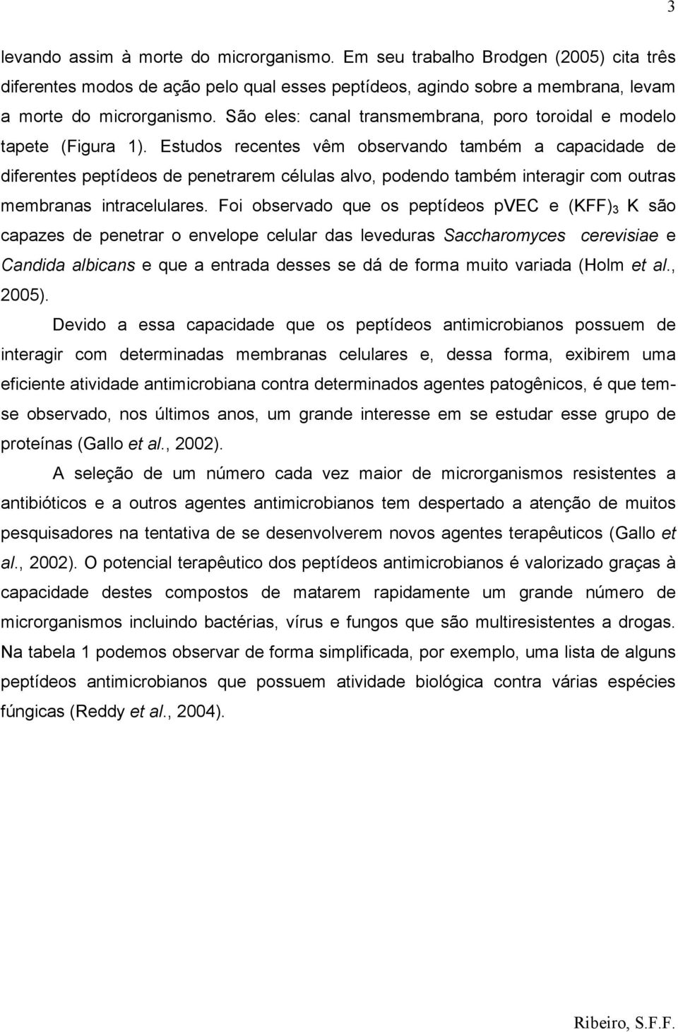 Estudos recentes vêm observando também a capacidade de diferentes peptídeos de penetrarem células alvo, podendo também interagir com outras membranas intracelulares.