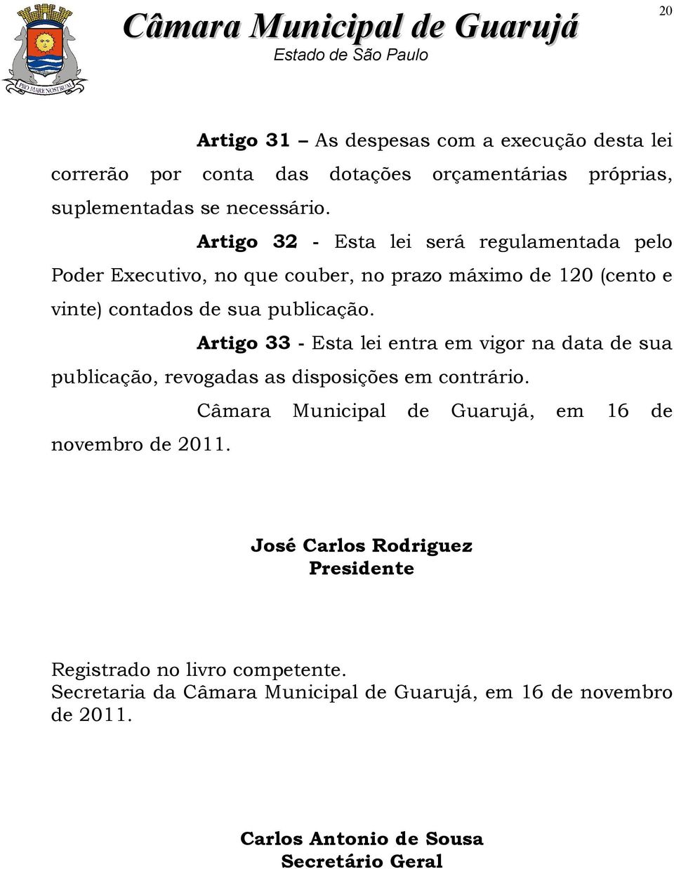 Artigo 33 - Esta lei entra em vigor na data de sua publicação, revogadas as disposições em contrário.