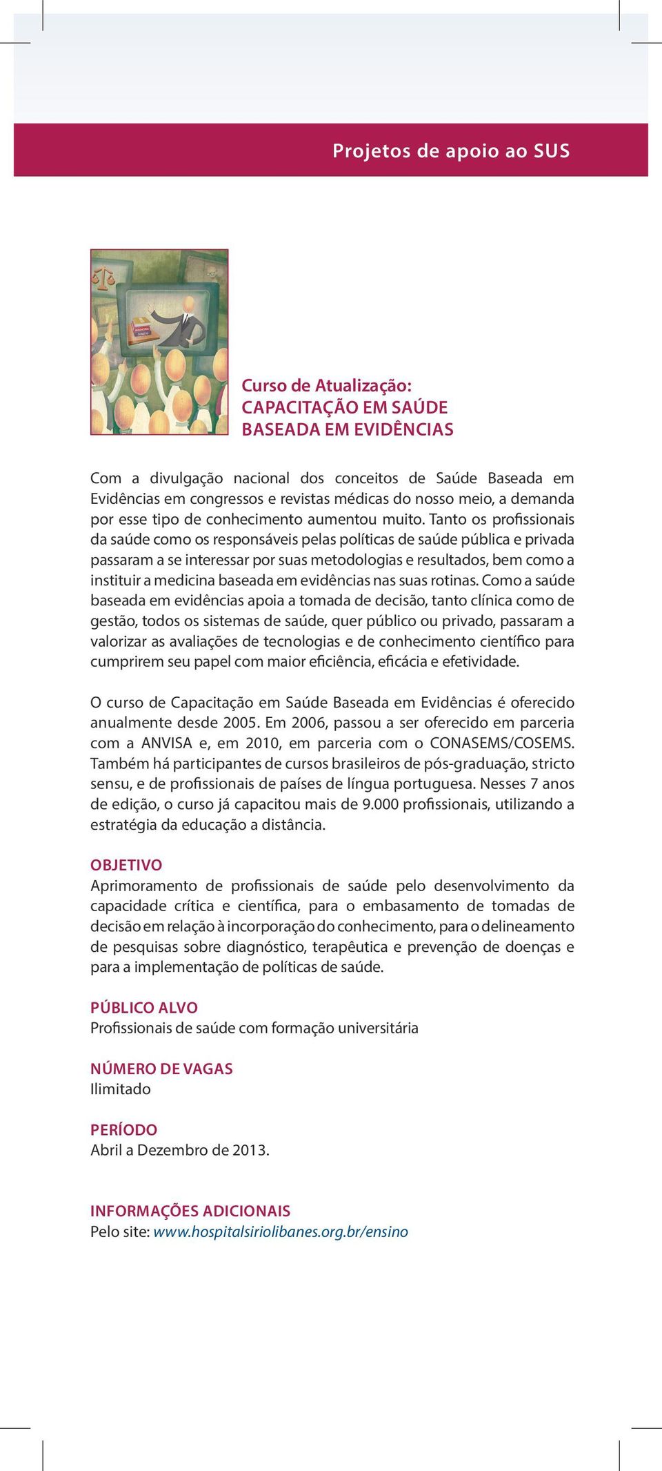 Tanto os profissionais da saúde como os responsáveis pelas políticas de saúde pública e privada passaram a se interessar por suas metodologias e resultados, bem como a instituir a medicina baseada em