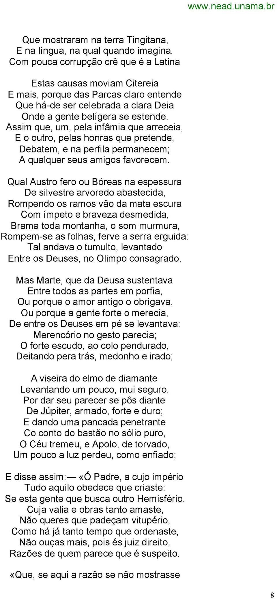 Assim que, um, pela infâmia que arreceia, E o outro, pelas honras que pretende, Debatem, e na perfila permanecem; A qualquer seus amigos favorecem.