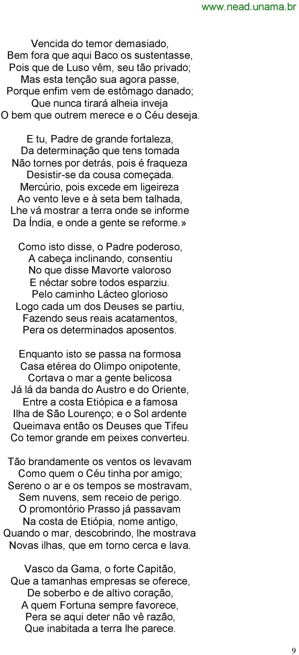 Mercúrio, pois excede em ligeireza Ao vento leve e à seta bem talhada, Lhe vá mostrar a terra onde se informe Da Índia, e onde a gente se reforme.