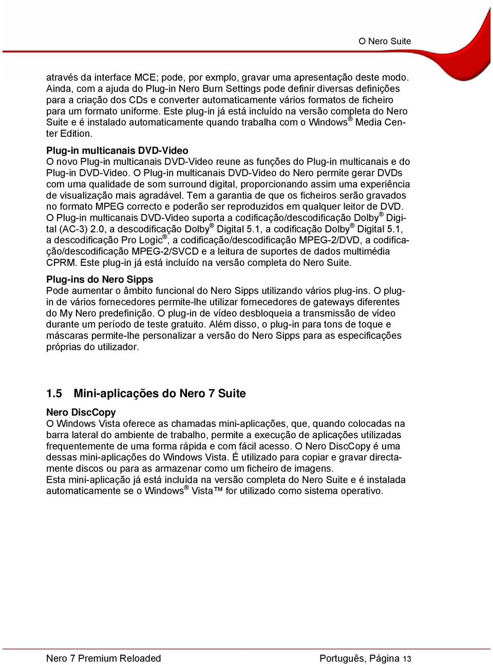 Este plug-in já está incluído na versão completa do Nero Suite e é instalado automaticamente quando trabalha com o Windows Media Center Edition.